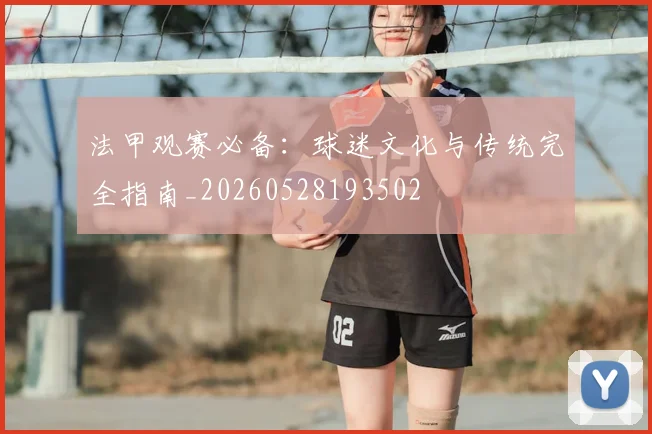 法甲观赛必备:球迷文化与传统完全指南_20260528193502