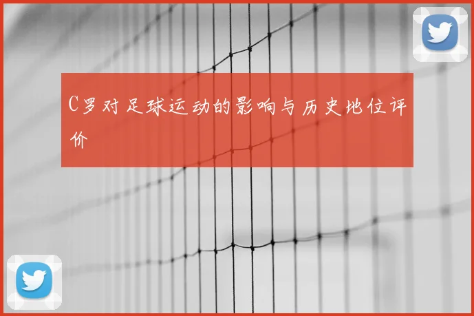 C罗对足球运动的影响与历史地位评价