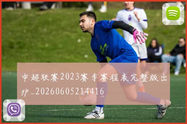 中超联赛2023赛季赛程表完整版出炉_20260605214416