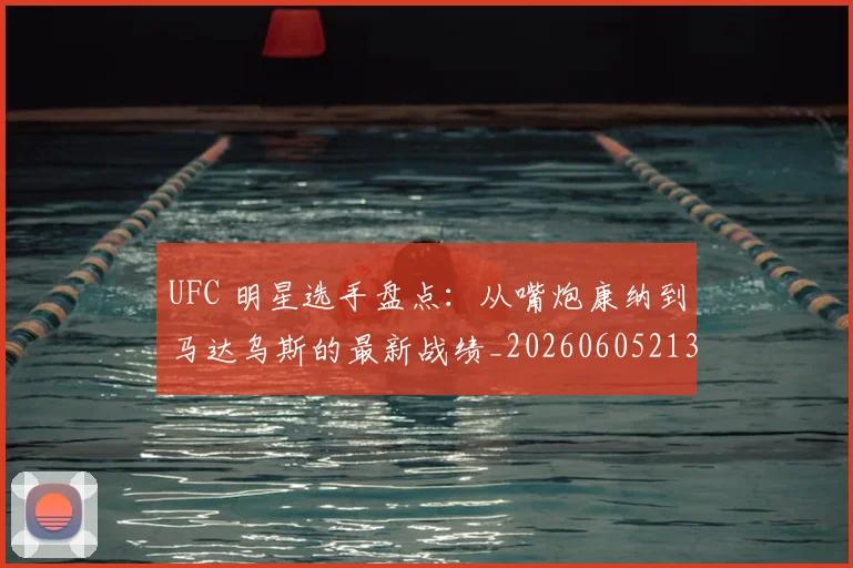 UFC 明星选手盘点:从嘴炮康纳到马达乌斯的最新战绩_20260605213751
