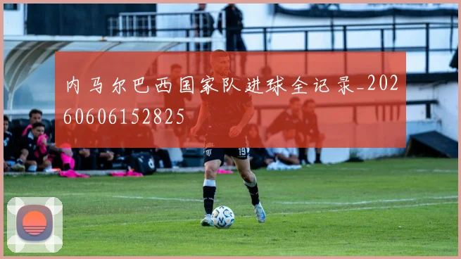 内马尔巴西国家队进球全记录_20260606152825