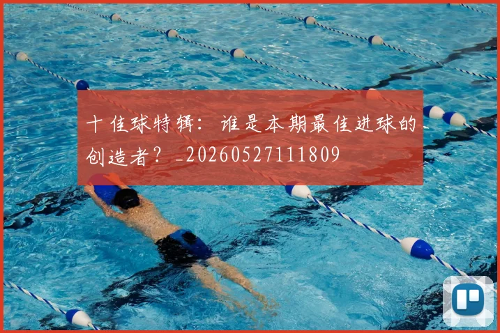 十佳球特辑:谁是本期最佳进球的创造者?_20260527111809