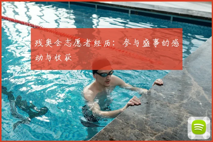 残奥会志愿者经历:参与盛事的感动与收获