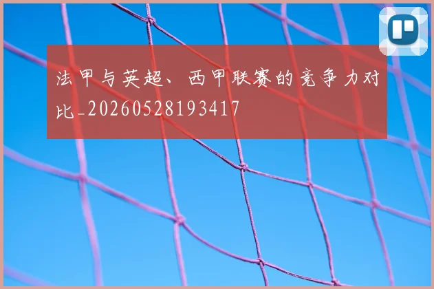 法甲与英超、西甲联赛的竞争力对比_20260528193417