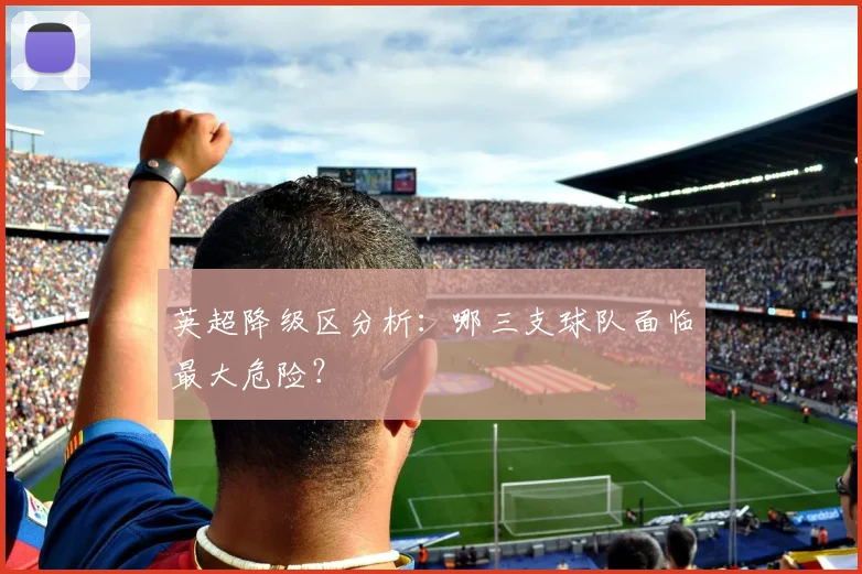 英超降级区分析:哪三支球队面临最大危险?