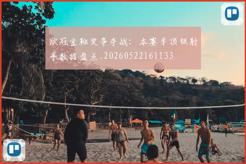 欧冠金靴奖争夺战:本赛季顶级射手数据盘点_20260522161133
