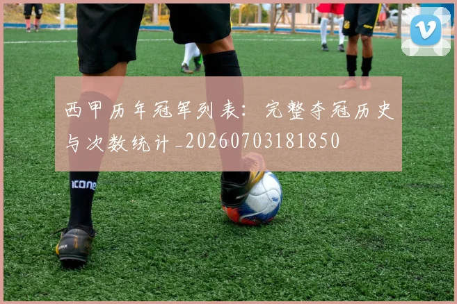 西甲历年冠军列表：完整夺冠历史与次数统计_20260703181850