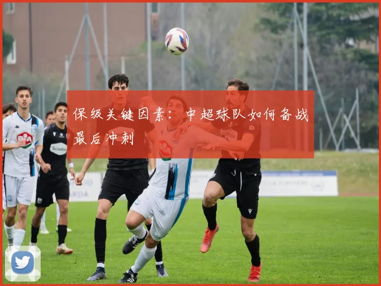 保级关键因素:中超球队如何备战最后冲刺
