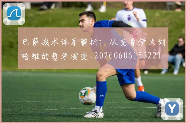 巴萨战术体系解析:从克鲁伊夫到哈维的哲学演变_20260606153221