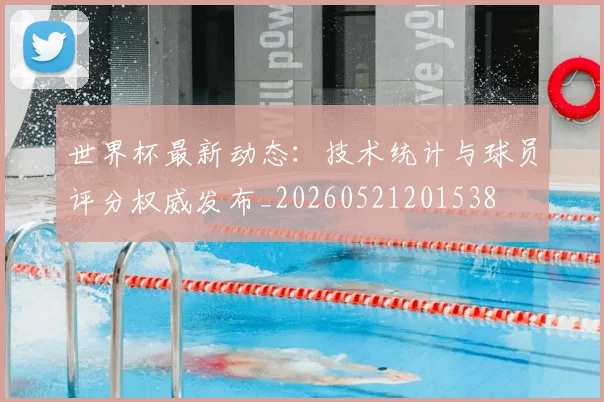世界杯最新动态:技术统计与球员评分权威发布_20260521201538