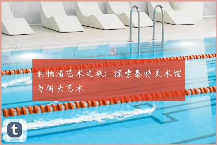 利物浦艺术之旅：探索泰特美术馆与街头艺术