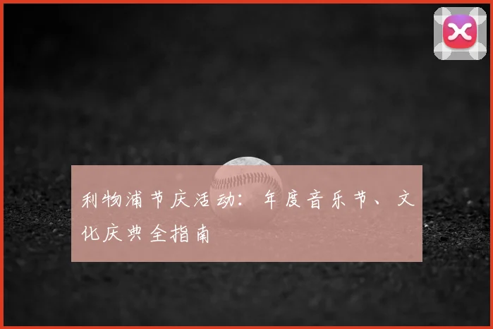 利物浦节庆活动:年度音乐节、文化庆典全指南
