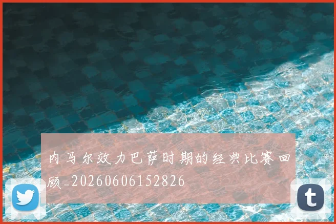 内马尔效力巴萨时期的经典比赛回顾_20260606152826