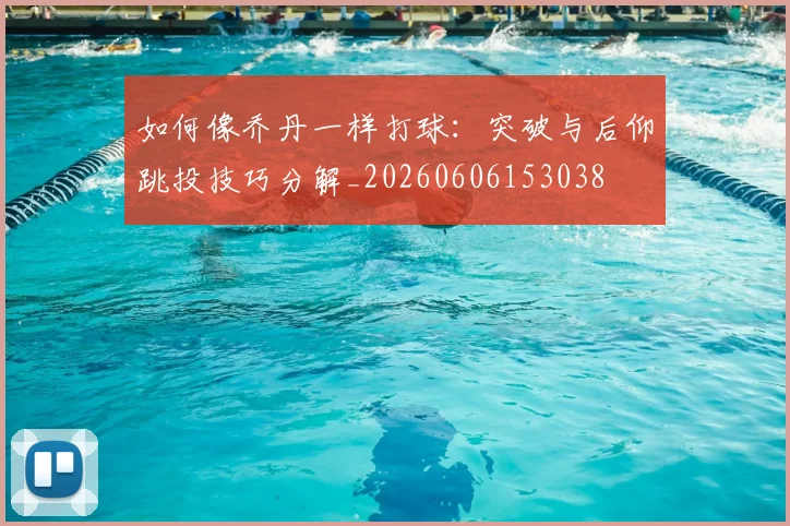 如何像乔丹一样打球:突破与后仰跳投技巧分解_20260606153038
