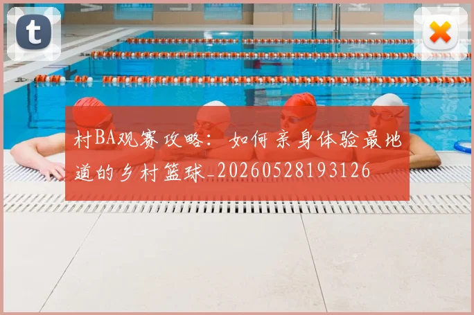 村BA观赛攻略:如何亲身体验最地道的乡村篮球_20260528193126