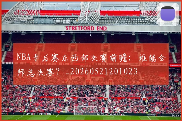 NBA季后赛东西部决赛前瞻:谁能会师总决赛?_20260521201023