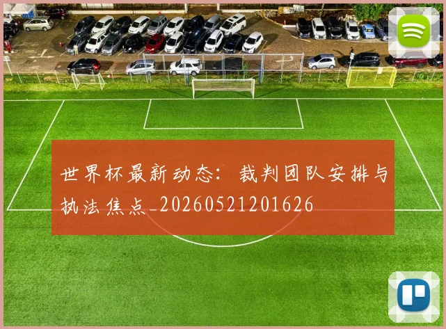 世界杯最新动态:裁判团队安排与执法焦点_20260521201626