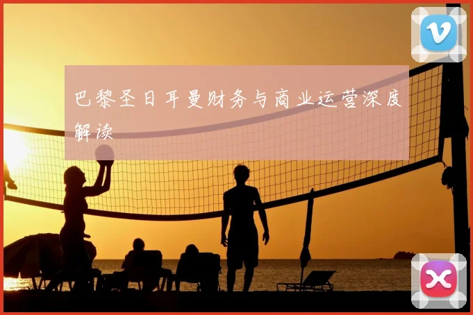 巴黎圣日耳曼财务与商业运营深度解读