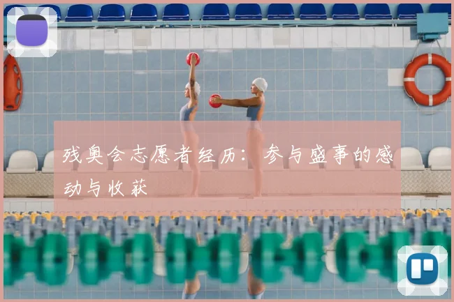 残奥会志愿者经历:参与盛事的感动与收获