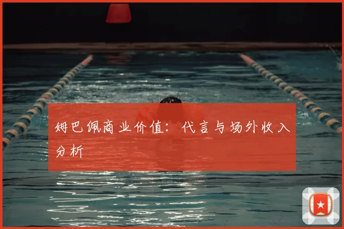 姆巴佩商业价值：代言与场外收入分析