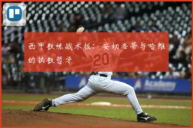 西甲教练战术板:安切洛蒂与哈维的执教哲学
