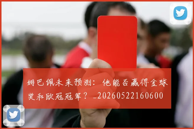 姆巴佩未来预测:他能否赢得金球奖和欧冠冠军?_20260522160600