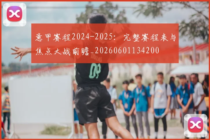 意甲赛程2024-2025:完整赛程表与焦点大战前瞻_20260601134200