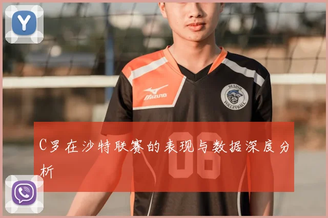 C罗在沙特联赛的表现与数据深度分析