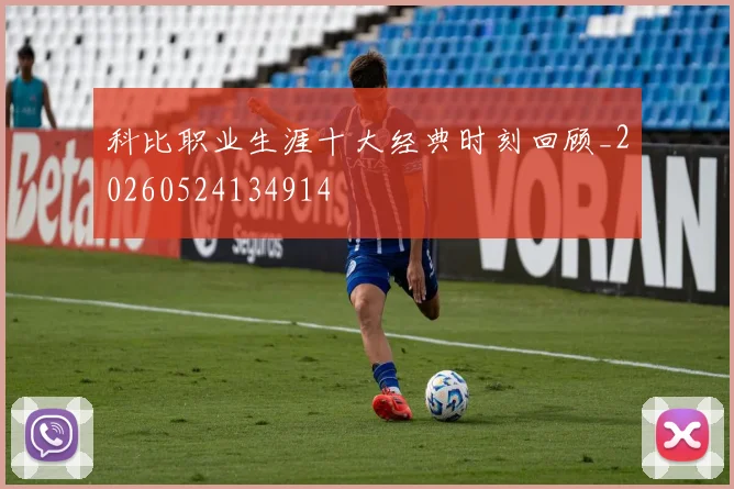 科比职业生涯十大经典时刻回顾_20260524134914