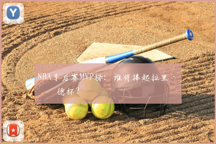 NBA季后赛MVP榜：谁将捧起拉里·伯德杯？