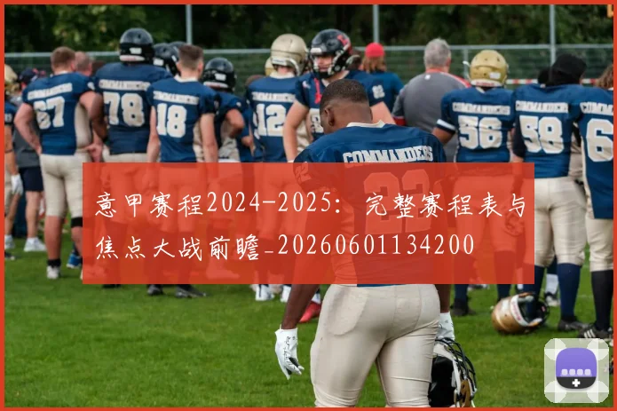 意甲赛程2024-2025:完整赛程表与焦点大战前瞻_20260601134200