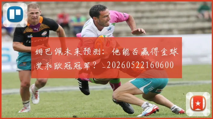 姆巴佩未来预测:他能否赢得金球奖和欧冠冠军?_20260522160600