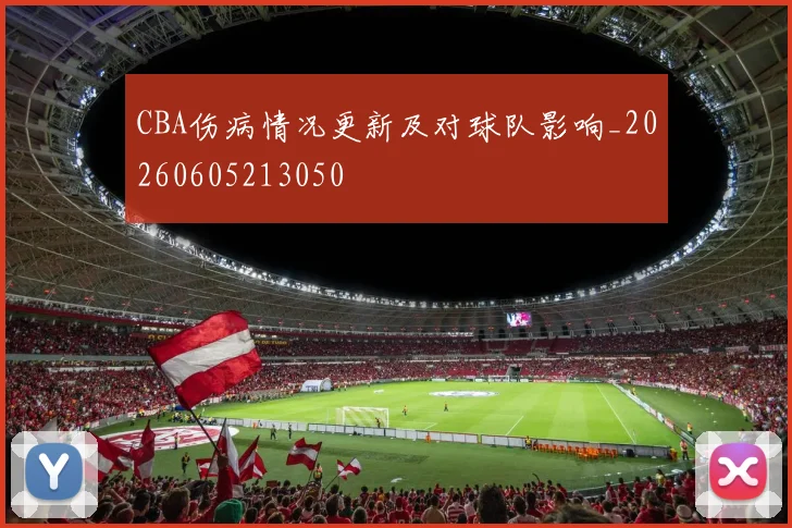 CBA伤病情况更新及对球队影响_20260605213050