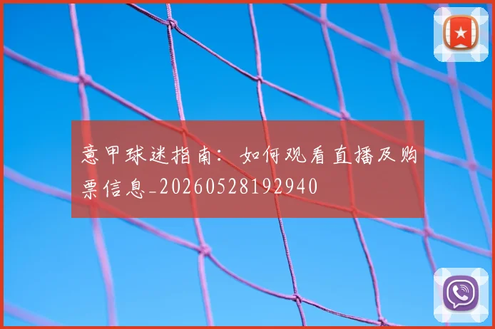 意甲球迷指南:如何观看直播及购票信息_20260528192940