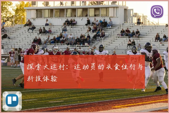 探索大运村:运动员的衣食住行与科技体验