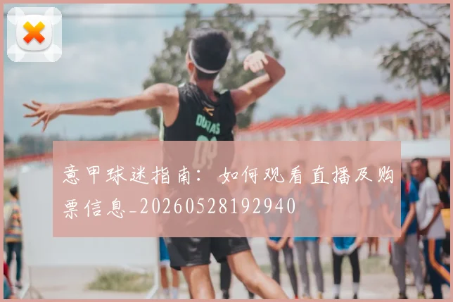 意甲球迷指南:如何观看直播及购票信息_20260528192940