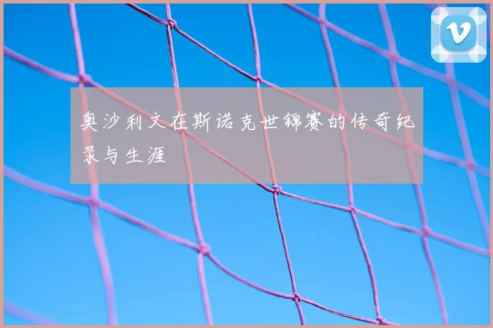 奥沙利文在斯诺克世锦赛的传奇纪录与生涯