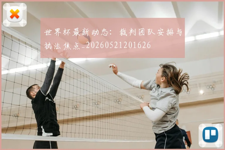 世界杯最新动态：裁判团队安排与执法焦点_20260521201626